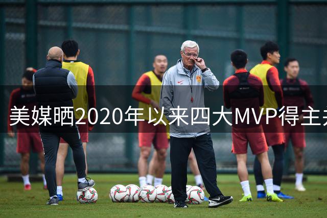 美媒晒2020年以来四大MVP得主并发问：四位MVP留二裁二怎么选？